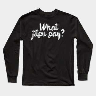 What jitsu say Long Sleeve T-Shirt